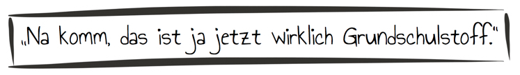 Na komm, das ist ja jetzt wirklich Grundschulstoff